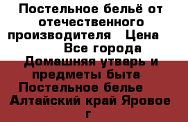 Постельное бельё от отечественного производителя › Цена ­ 269 - Все города Домашняя утварь и предметы быта » Постельное белье   . Алтайский край,Яровое г.